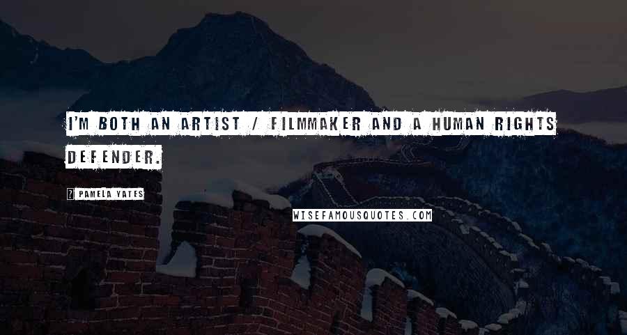 Pamela Yates Quotes: I'm both an artist / filmmaker and a human rights defender.