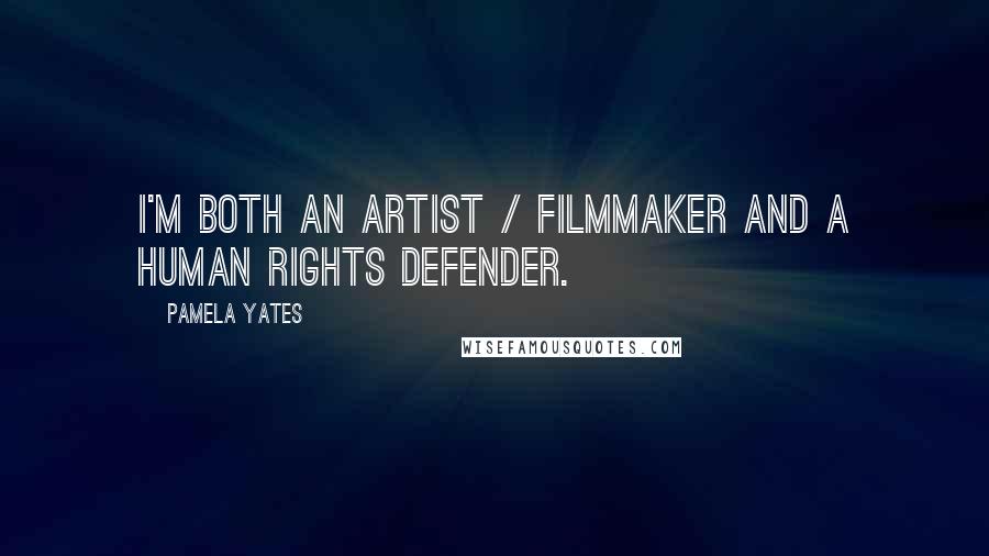 Pamela Yates Quotes: I'm both an artist / filmmaker and a human rights defender.