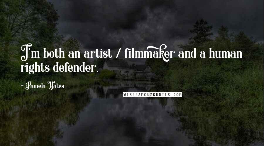 Pamela Yates Quotes: I'm both an artist / filmmaker and a human rights defender.