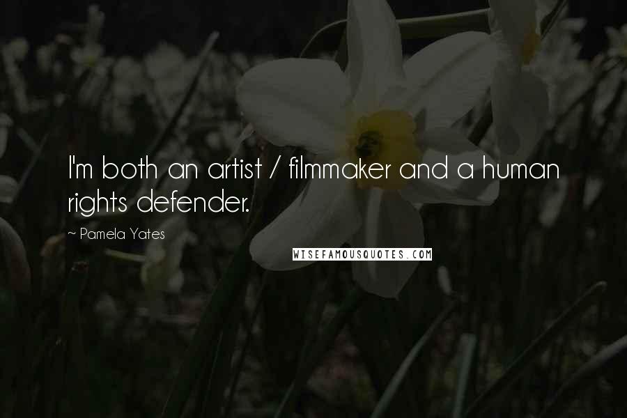 Pamela Yates Quotes: I'm both an artist / filmmaker and a human rights defender.