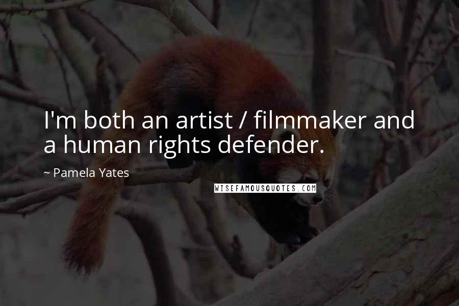 Pamela Yates Quotes: I'm both an artist / filmmaker and a human rights defender.