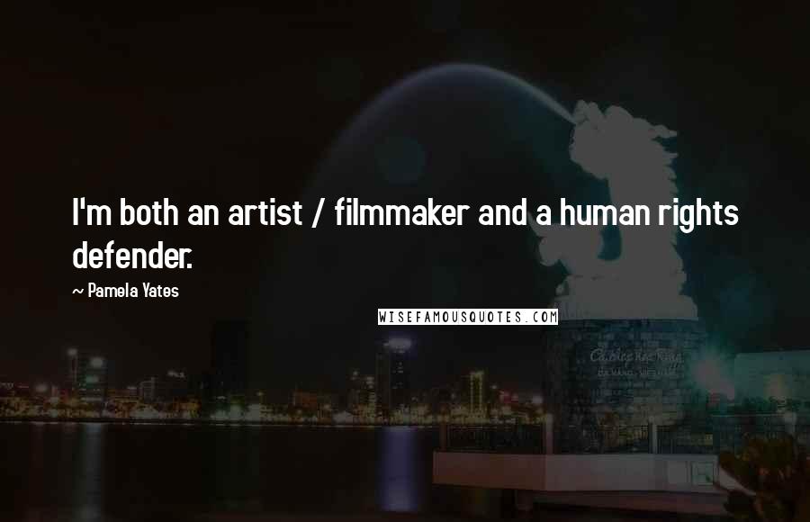 Pamela Yates Quotes: I'm both an artist / filmmaker and a human rights defender.