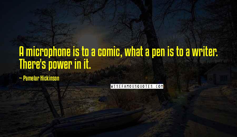Pamelar Hickinson Quotes: A microphone is to a comic, what a pen is to a writer. There's power in it.