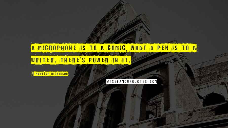 Pamelar Hickinson Quotes: A microphone is to a comic, what a pen is to a writer. There's power in it.