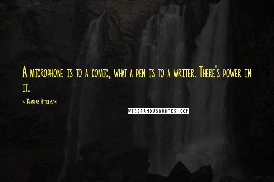 Pamelar Hickinson Quotes: A microphone is to a comic, what a pen is to a writer. There's power in it.