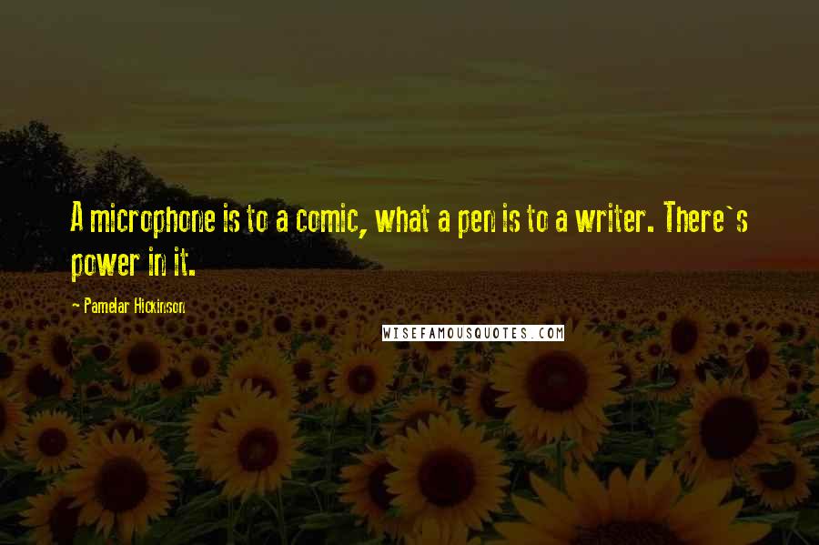 Pamelar Hickinson Quotes: A microphone is to a comic, what a pen is to a writer. There's power in it.