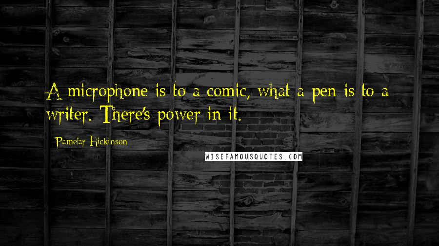 Pamelar Hickinson Quotes: A microphone is to a comic, what a pen is to a writer. There's power in it.