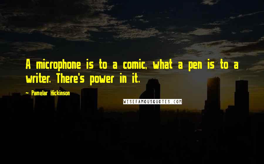 Pamelar Hickinson Quotes: A microphone is to a comic, what a pen is to a writer. There's power in it.