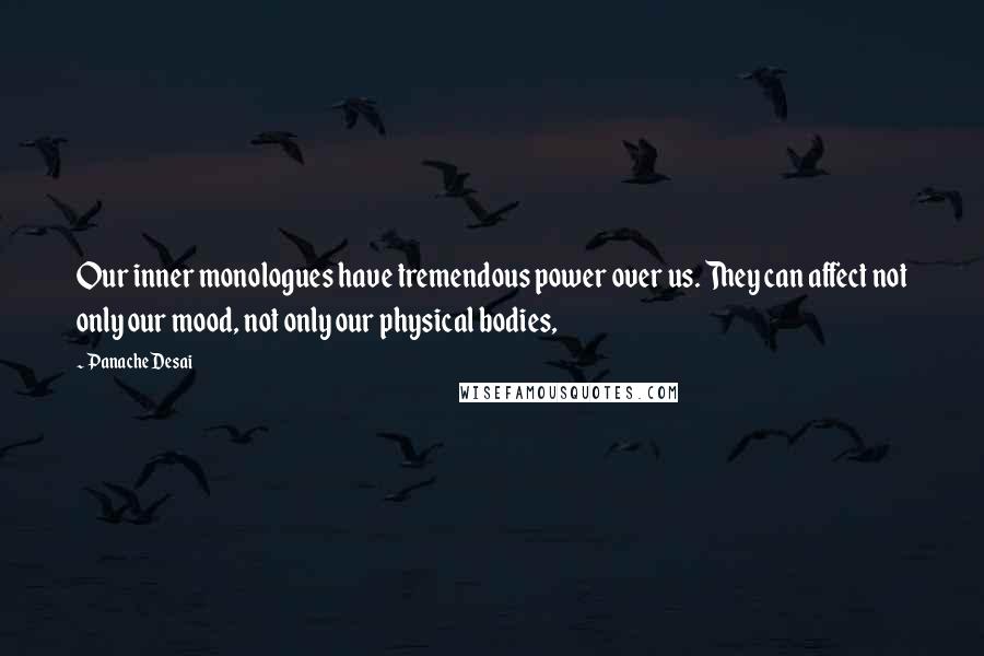 Panache Desai Quotes: Our inner monologues have tremendous power over us. They can affect not only our mood, not only our physical bodies,