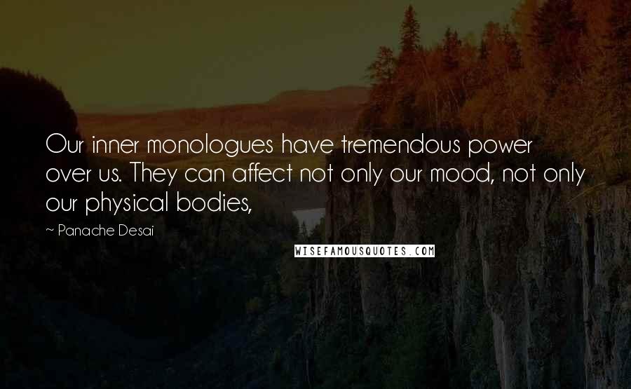 Panache Desai Quotes: Our inner monologues have tremendous power over us. They can affect not only our mood, not only our physical bodies,