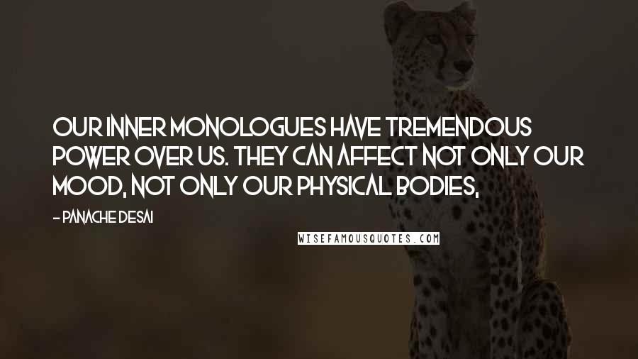 Panache Desai Quotes: Our inner monologues have tremendous power over us. They can affect not only our mood, not only our physical bodies,