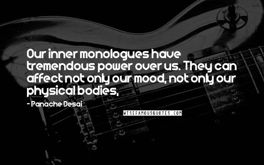 Panache Desai Quotes: Our inner monologues have tremendous power over us. They can affect not only our mood, not only our physical bodies,