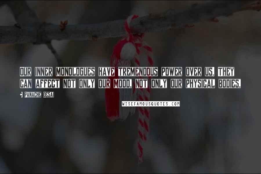 Panache Desai Quotes: Our inner monologues have tremendous power over us. They can affect not only our mood, not only our physical bodies,