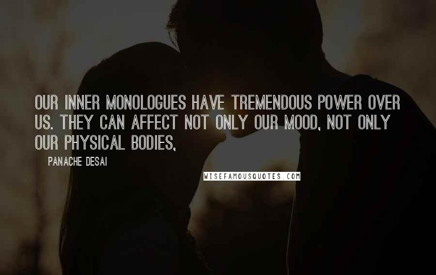 Panache Desai Quotes: Our inner monologues have tremendous power over us. They can affect not only our mood, not only our physical bodies,