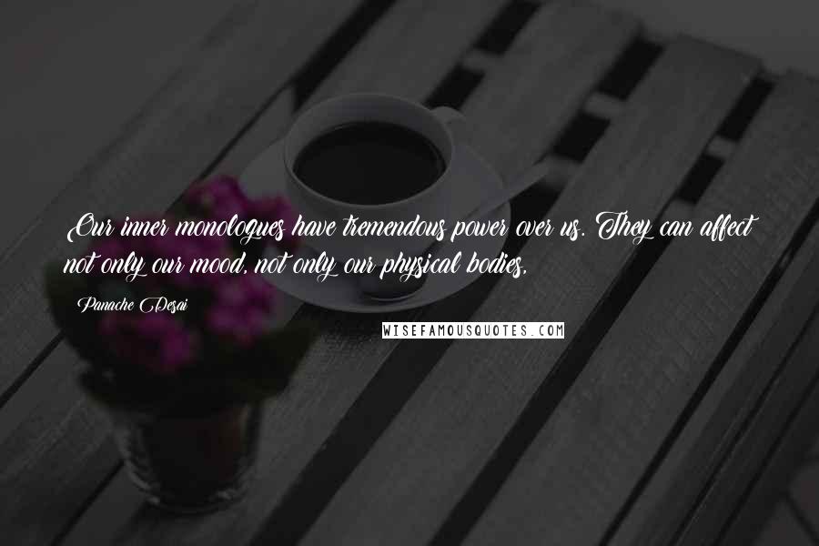 Panache Desai Quotes: Our inner monologues have tremendous power over us. They can affect not only our mood, not only our physical bodies,