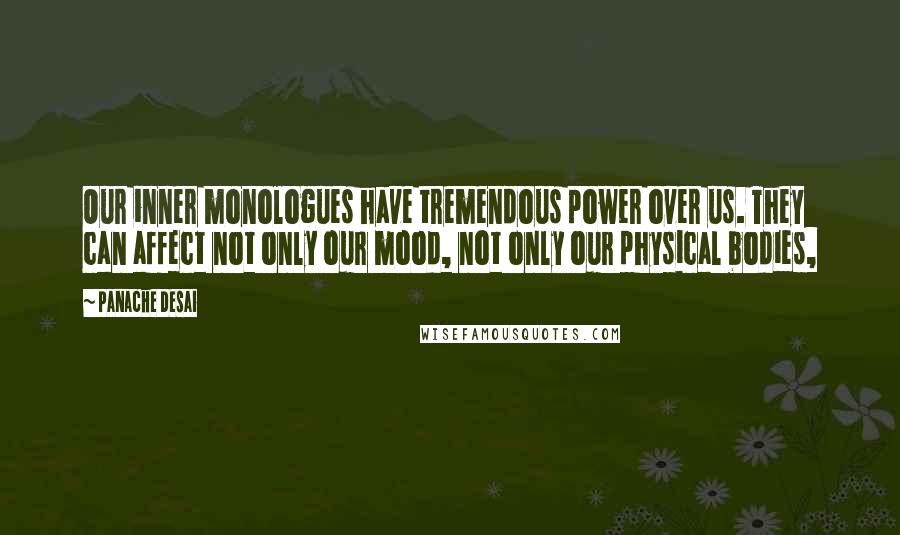 Panache Desai Quotes: Our inner monologues have tremendous power over us. They can affect not only our mood, not only our physical bodies,