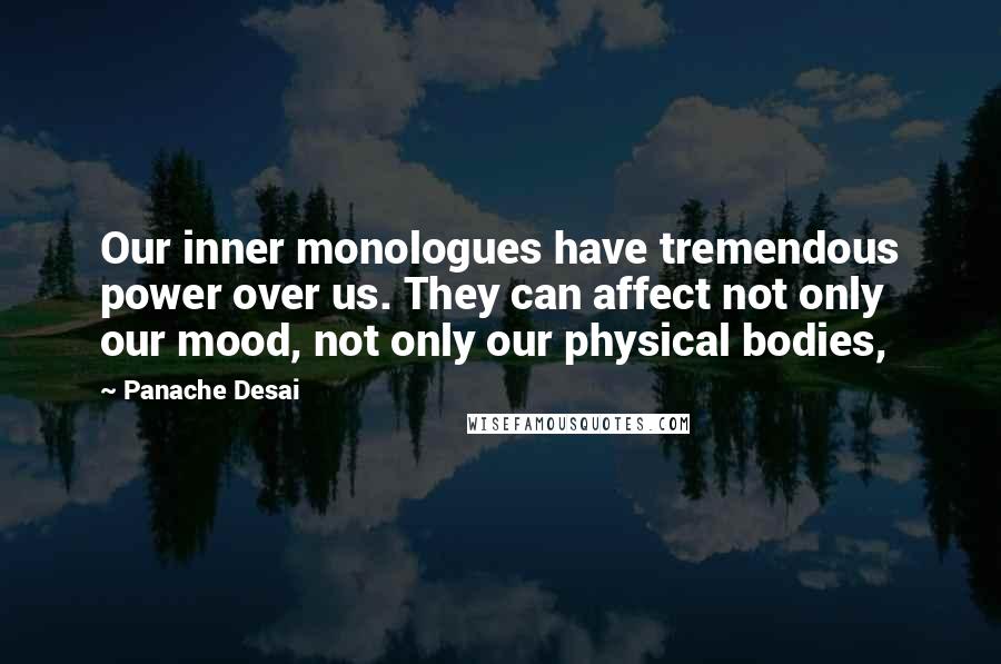 Panache Desai Quotes: Our inner monologues have tremendous power over us. They can affect not only our mood, not only our physical bodies,