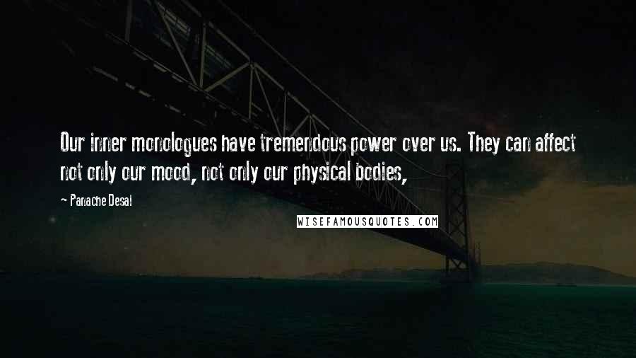 Panache Desai Quotes: Our inner monologues have tremendous power over us. They can affect not only our mood, not only our physical bodies,