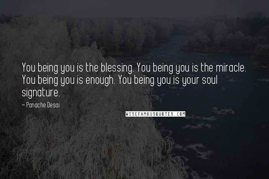 Panache Desai Quotes: You being you is the blessing. You being you is the miracle. You being you is enough. You being you is your soul signature.