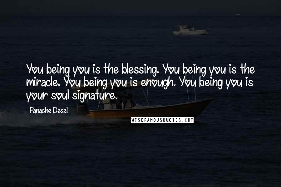 Panache Desai Quotes: You being you is the blessing. You being you is the miracle. You being you is enough. You being you is your soul signature.