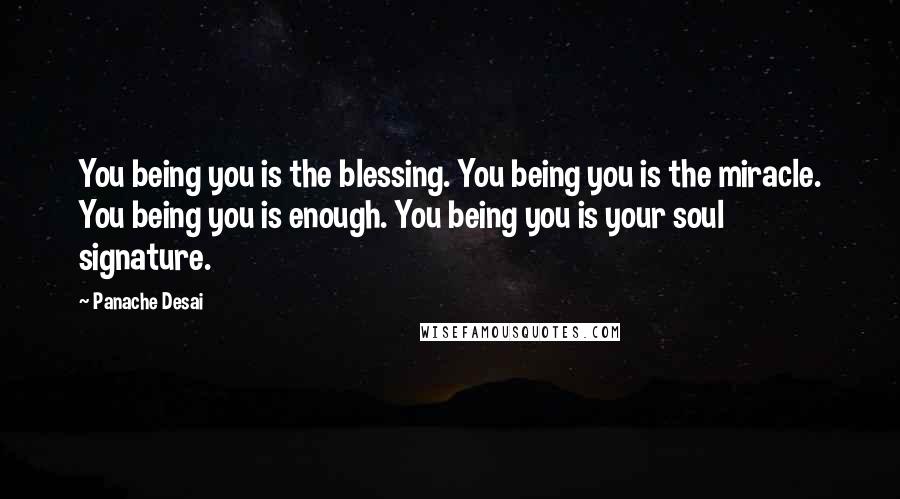 Panache Desai Quotes: You being you is the blessing. You being you is the miracle. You being you is enough. You being you is your soul signature.