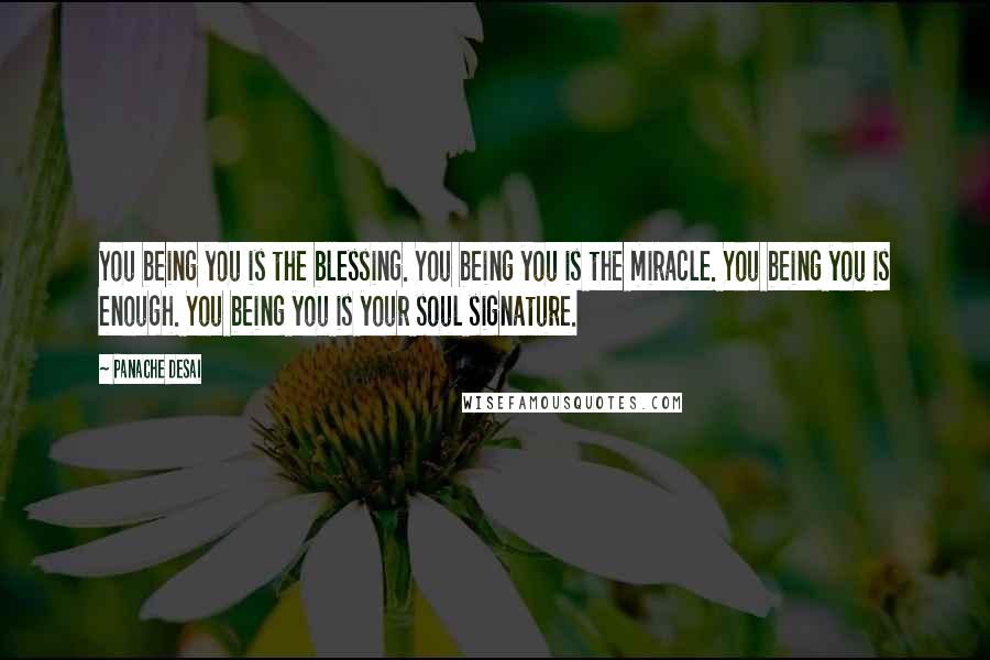 Panache Desai Quotes: You being you is the blessing. You being you is the miracle. You being you is enough. You being you is your soul signature.