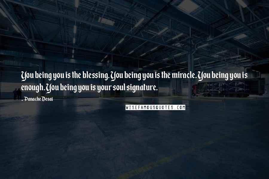 Panache Desai Quotes: You being you is the blessing. You being you is the miracle. You being you is enough. You being you is your soul signature.