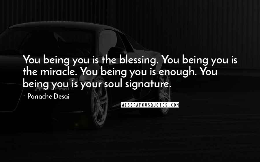 Panache Desai Quotes: You being you is the blessing. You being you is the miracle. You being you is enough. You being you is your soul signature.
