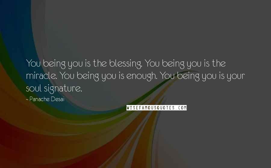 Panache Desai Quotes: You being you is the blessing. You being you is the miracle. You being you is enough. You being you is your soul signature.