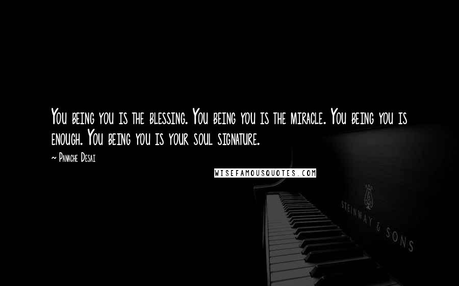 Panache Desai Quotes: You being you is the blessing. You being you is the miracle. You being you is enough. You being you is your soul signature.