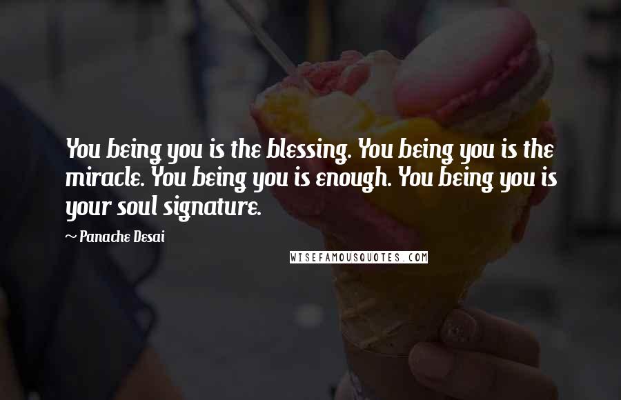 Panache Desai Quotes: You being you is the blessing. You being you is the miracle. You being you is enough. You being you is your soul signature.