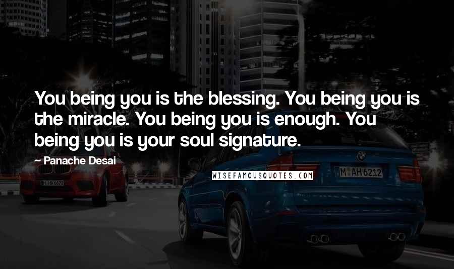 Panache Desai Quotes: You being you is the blessing. You being you is the miracle. You being you is enough. You being you is your soul signature.