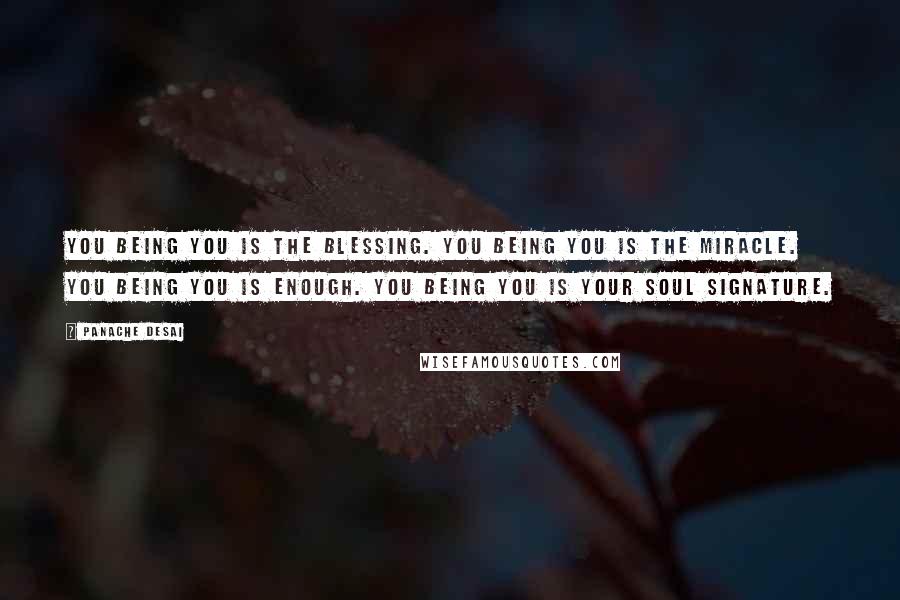 Panache Desai Quotes: You being you is the blessing. You being you is the miracle. You being you is enough. You being you is your soul signature.