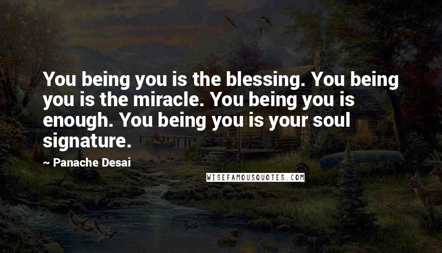 Panache Desai Quotes: You being you is the blessing. You being you is the miracle. You being you is enough. You being you is your soul signature.