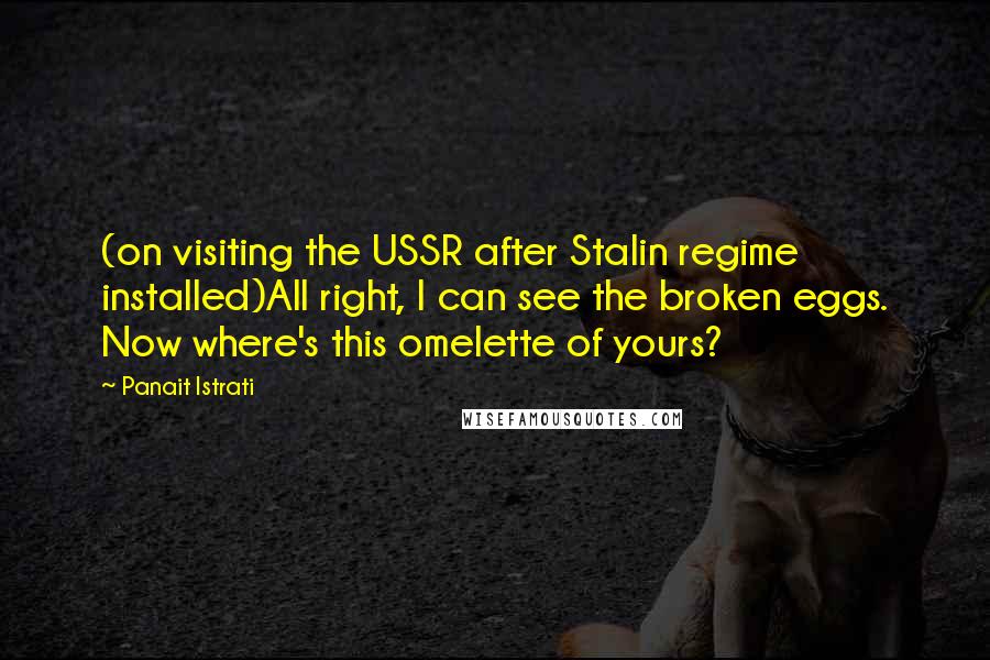 Panait Istrati Quotes: (on visiting the USSR after Stalin regime installed)All right, I can see the broken eggs. Now where's this omelette of yours?