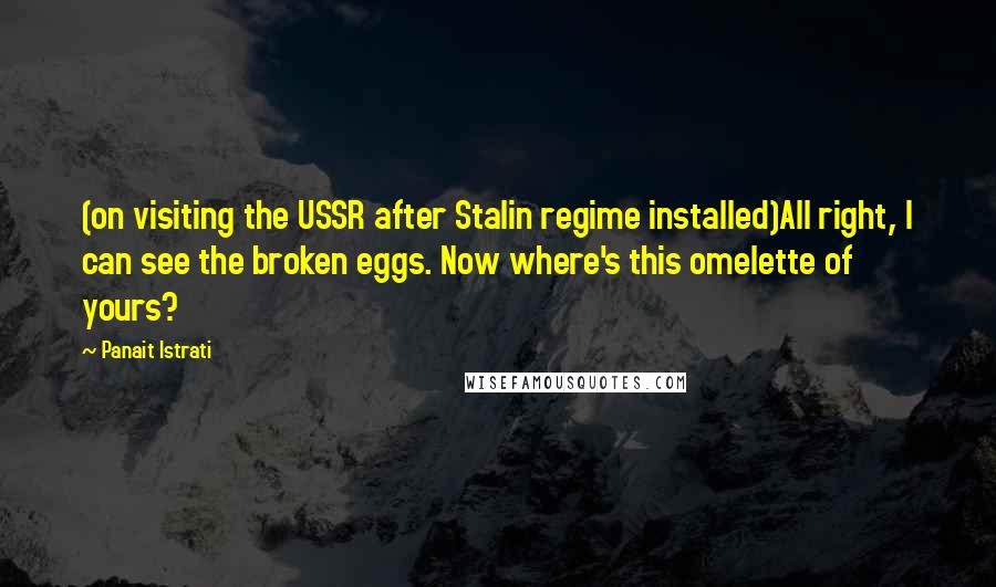 Panait Istrati Quotes: (on visiting the USSR after Stalin regime installed)All right, I can see the broken eggs. Now where's this omelette of yours?