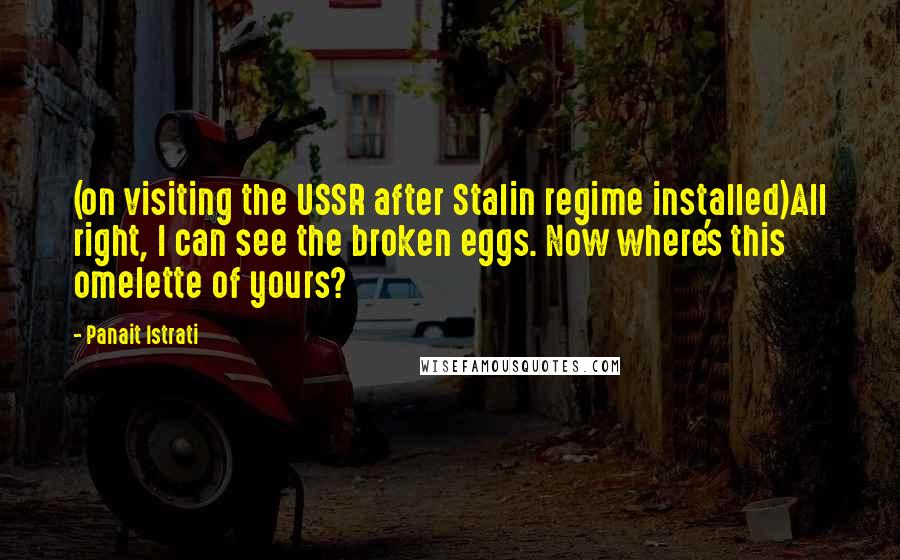 Panait Istrati Quotes: (on visiting the USSR after Stalin regime installed)All right, I can see the broken eggs. Now where's this omelette of yours?