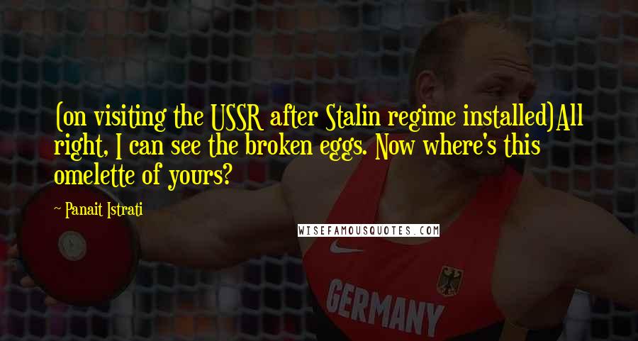 Panait Istrati Quotes: (on visiting the USSR after Stalin regime installed)All right, I can see the broken eggs. Now where's this omelette of yours?