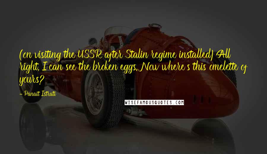 Panait Istrati Quotes: (on visiting the USSR after Stalin regime installed)All right, I can see the broken eggs. Now where's this omelette of yours?