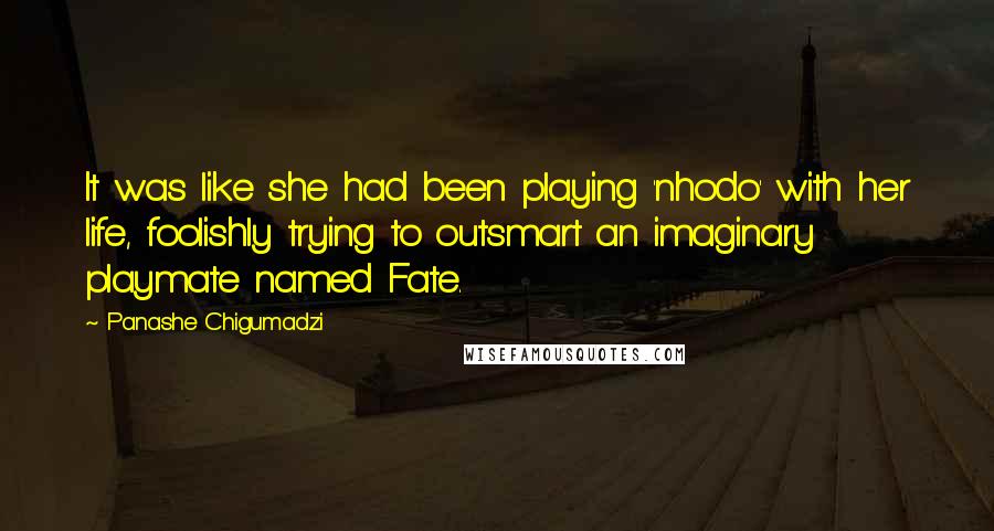 Panashe Chigumadzi Quotes: It was like she had been playing 'nhodo' with her life, foolishly trying to outsmart an imaginary playmate named Fate.