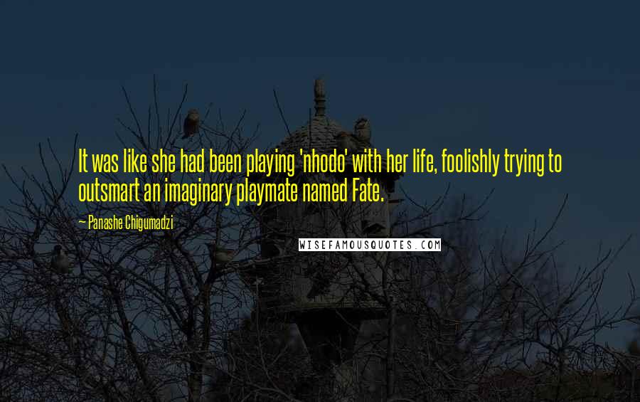 Panashe Chigumadzi Quotes: It was like she had been playing 'nhodo' with her life, foolishly trying to outsmart an imaginary playmate named Fate.