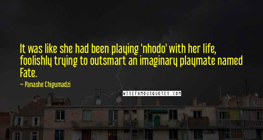 Panashe Chigumadzi Quotes: It was like she had been playing 'nhodo' with her life, foolishly trying to outsmart an imaginary playmate named Fate.