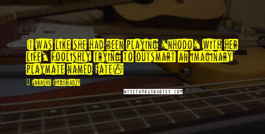 Panashe Chigumadzi Quotes: It was like she had been playing 'nhodo' with her life, foolishly trying to outsmart an imaginary playmate named Fate.