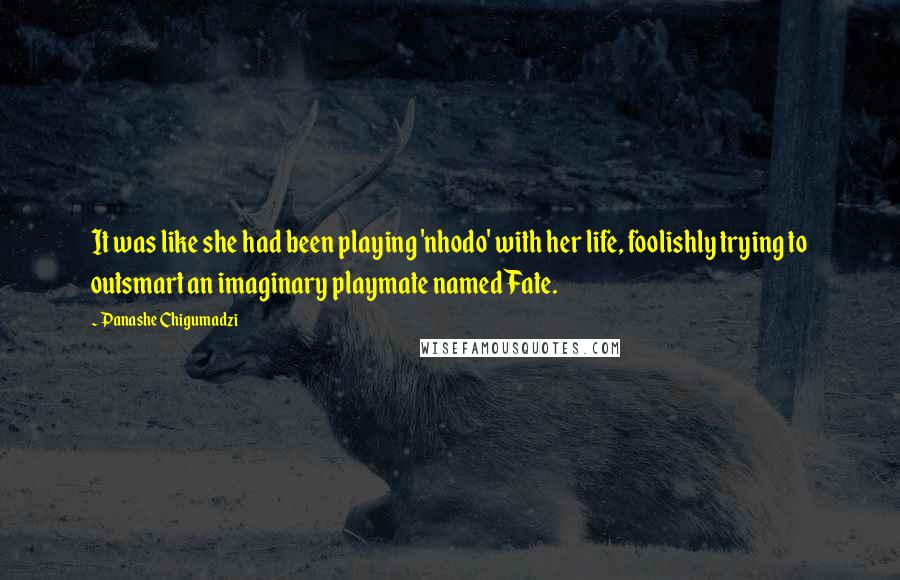 Panashe Chigumadzi Quotes: It was like she had been playing 'nhodo' with her life, foolishly trying to outsmart an imaginary playmate named Fate.