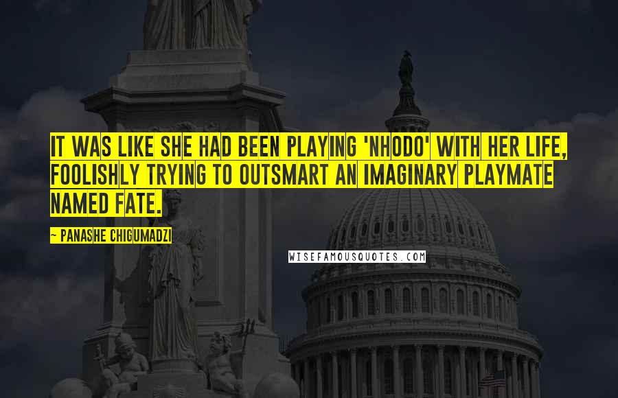 Panashe Chigumadzi Quotes: It was like she had been playing 'nhodo' with her life, foolishly trying to outsmart an imaginary playmate named Fate.
