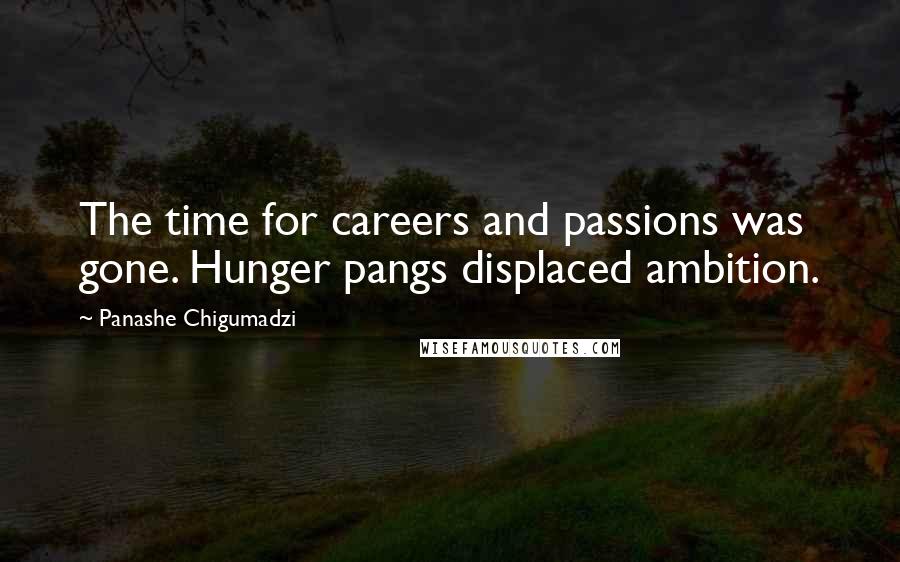 Panashe Chigumadzi Quotes: The time for careers and passions was gone. Hunger pangs displaced ambition.