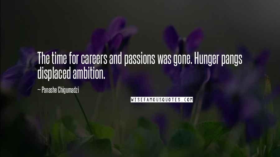 Panashe Chigumadzi Quotes: The time for careers and passions was gone. Hunger pangs displaced ambition.