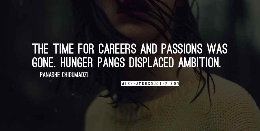Panashe Chigumadzi Quotes: The time for careers and passions was gone. Hunger pangs displaced ambition.