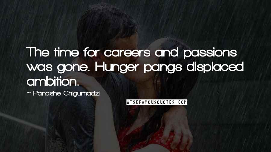 Panashe Chigumadzi Quotes: The time for careers and passions was gone. Hunger pangs displaced ambition.