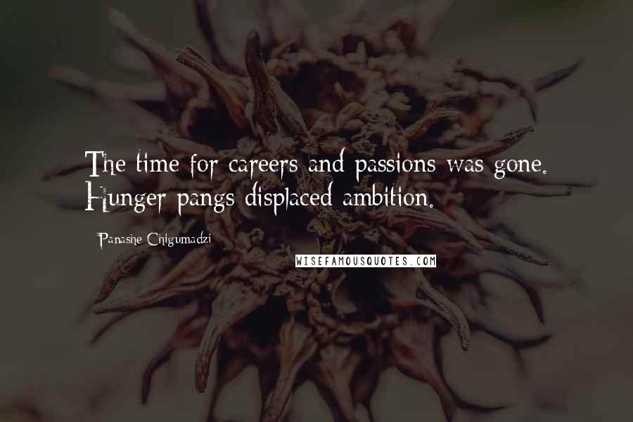 Panashe Chigumadzi Quotes: The time for careers and passions was gone. Hunger pangs displaced ambition.